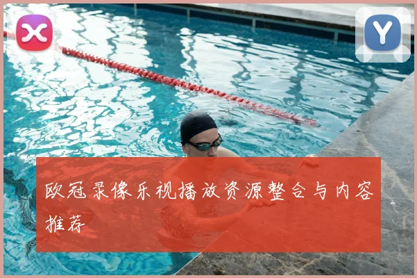 欧冠录像乐视播放资源整合与内容推荐