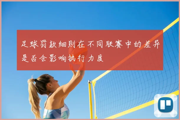 足球罚款细则在不同联赛中的差异是否会影响执行力度