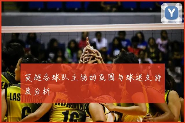 英超各球队主场的氛围与球迷支持度分析